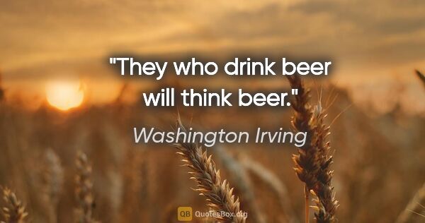 Washington Irving quote: "They who drink beer will think beer."