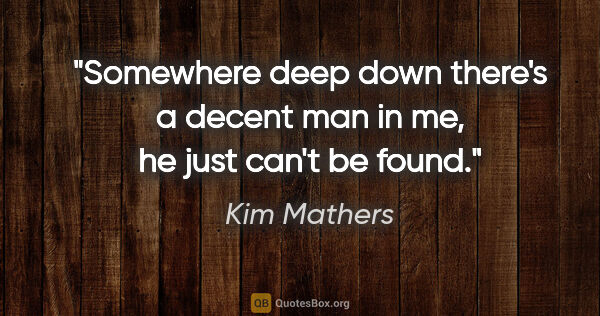 Kim Mathers quote: "Somewhere deep down there's a decent man in me, he just can't..."