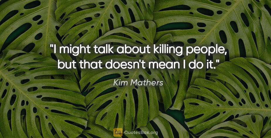 Kim Mathers quote: "I might talk about killing people, but that doesn't mean I do it."