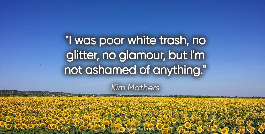 Kim Mathers quote: "I was poor white trash, no glitter, no glamour, but I'm not..."