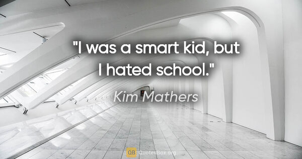 Kim Mathers quote: "I was a smart kid, but I hated school."