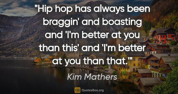 Kim Mathers quote: "Hip hop has always been braggin' and boasting and 'I'm better..."