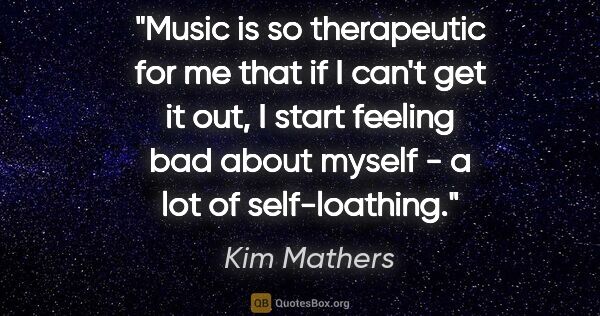 Kim Mathers quote: "Music is so therapeutic for me that if I can't get it out, I..."