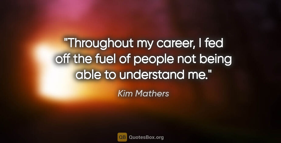 Kim Mathers quote: "Throughout my career, I fed off the fuel of people not being..."