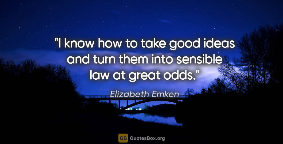 Elizabeth Emken quote: "I know how to take good ideas and turn them into sensible law..."
