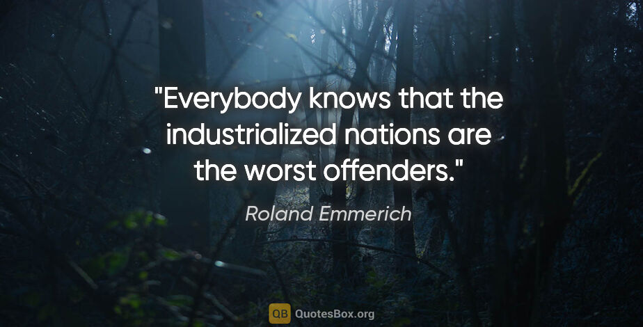 Roland Emmerich quote: "Everybody knows that the industrialized nations are the worst..."