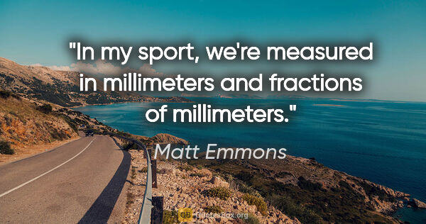 Matt Emmons quote: "In my sport, we're measured in millimeters and fractions of..."