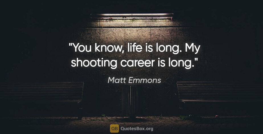 Matt Emmons quote: "You know, life is long. My shooting career is long."