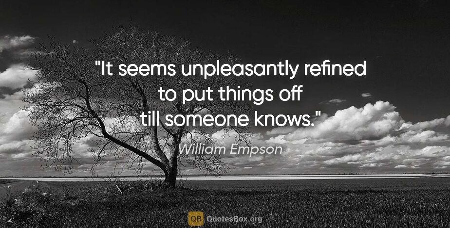 William Empson quote: "It seems unpleasantly refined to put things off till someone..."