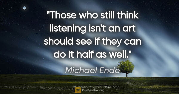 Michael Ende quote: "Those who still think listening isn't an art should see if..."