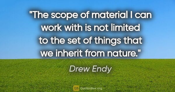 Drew Endy quote: "The scope of material I can work with is not limited to the..."