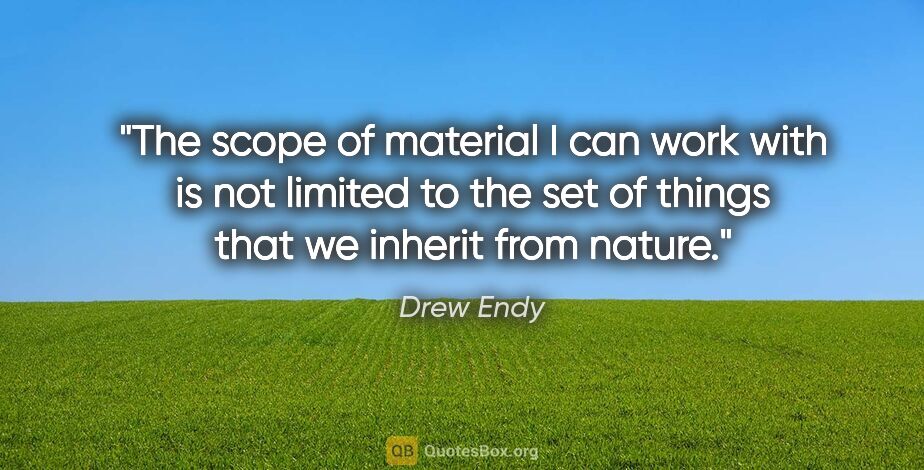 Drew Endy quote: "The scope of material I can work with is not limited to the..."