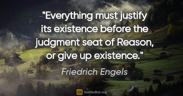 Friedrich Engels quote: "Everything must justify its existence before the judgment seat..."