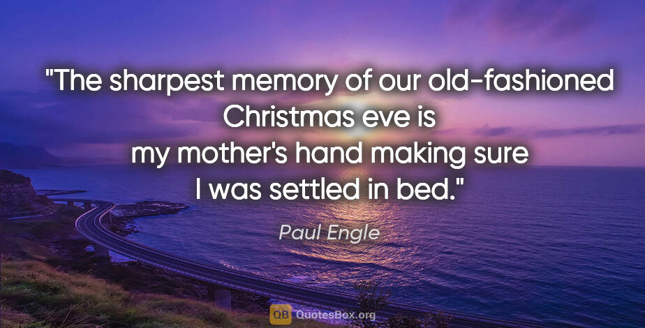 Paul Engle quote: "The sharpest memory of our old-fashioned Christmas eve is my..."