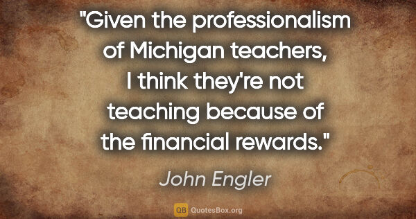 John Engler quote: "Given the professionalism of Michigan teachers, I think..."