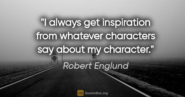 Robert Englund quote: "I always get inspiration from whatever characters say about my..."