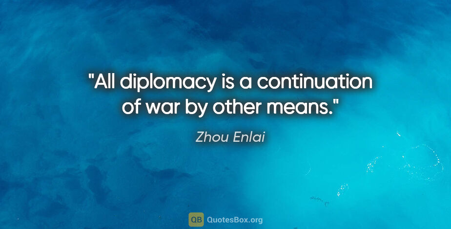Zhou Enlai quote: "All diplomacy is a continuation of war by other means."