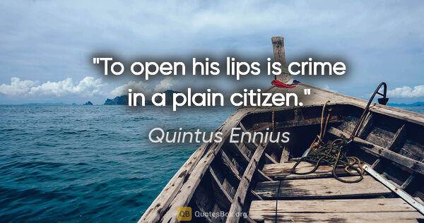 Quintus Ennius quote: "To open his lips is crime in a plain citizen."