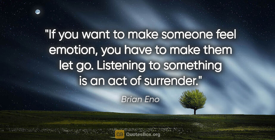 Brian Eno quote: "If you want to make someone feel emotion, you have to make..."