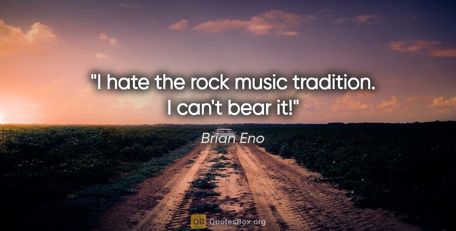 Brian Eno quote: "I hate the rock music tradition. I can't bear it!"