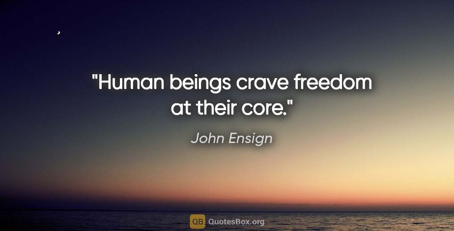 John Ensign quote: "Human beings crave freedom at their core."