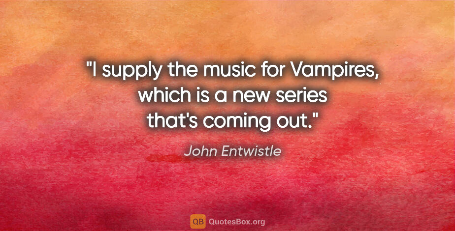 John Entwistle quote: "I supply the music for Vampires, which is a new series that's..."