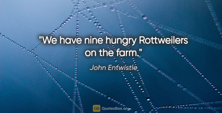 John Entwistle quote: "We have nine hungry Rottweilers on the farm."