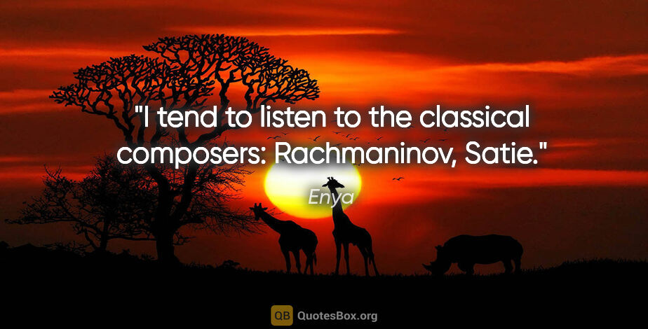 Enya quote: "I tend to listen to the classical composers: Rachmaninov, Satie."