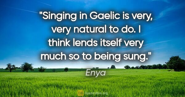 Enya quote: "Singing in Gaelic is very, very natural to do. I think lends..."