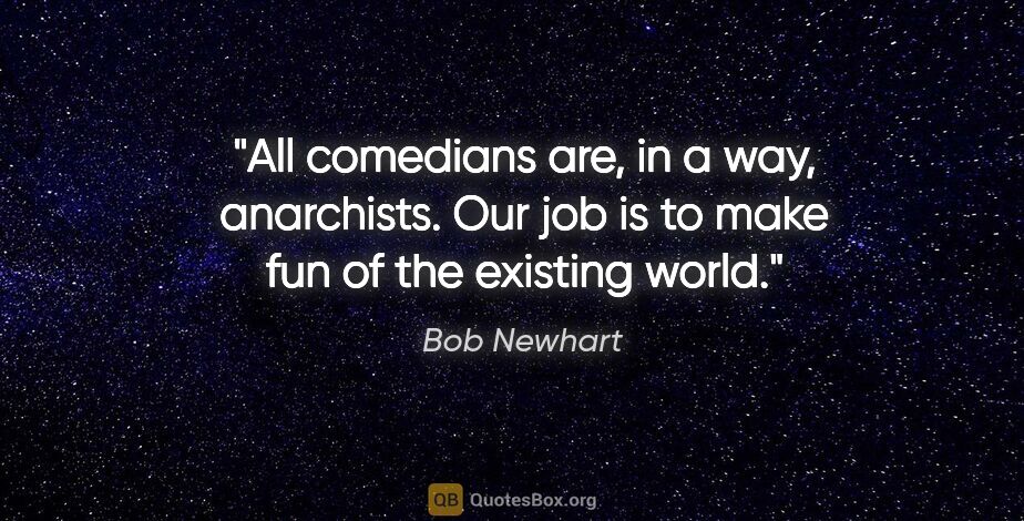 Bob Newhart quote: "All comedians are, in a way, anarchists. Our job is to make..."