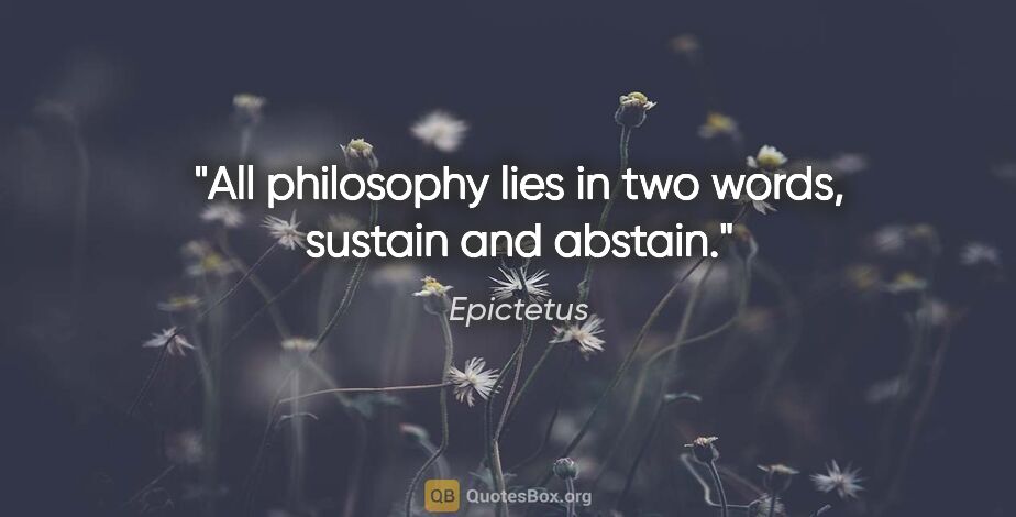 Epictetus quote: "All philosophy lies in two words, sustain and abstain."
