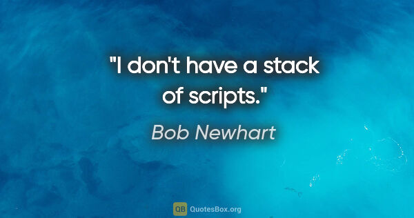 Bob Newhart quote: "I don't have a stack of scripts."