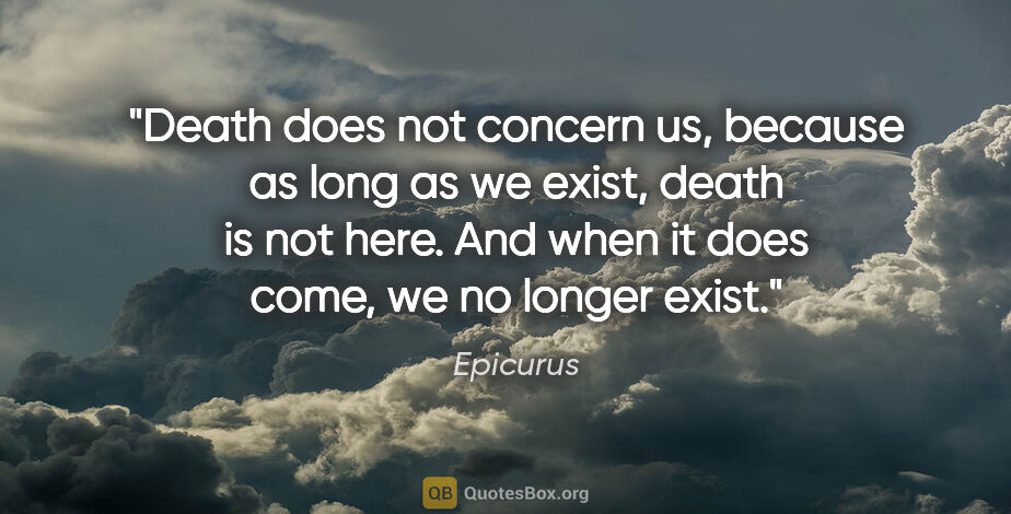 Epicurus quote: "Death does not concern us, because as long as we exist, death..."