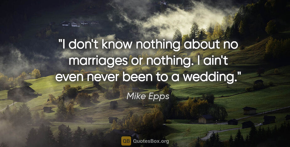 Mike Epps quote: "I don't know nothing about no marriages or nothing. I ain't..."