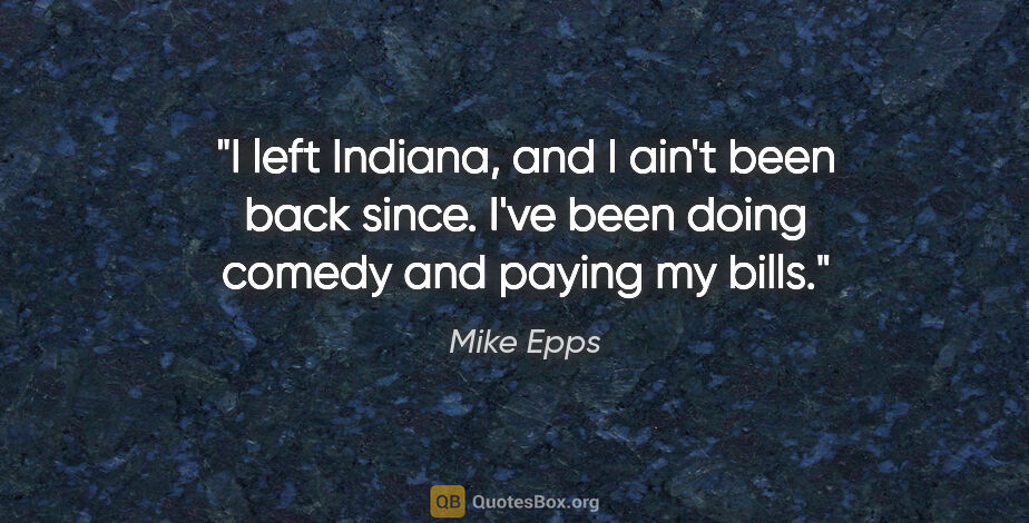 Mike Epps quote: "I left Indiana, and I ain't been back since. I've been doing..."