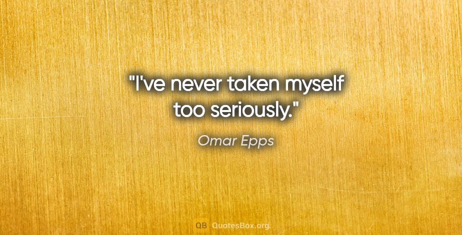 Omar Epps quote: "I've never taken myself too seriously."