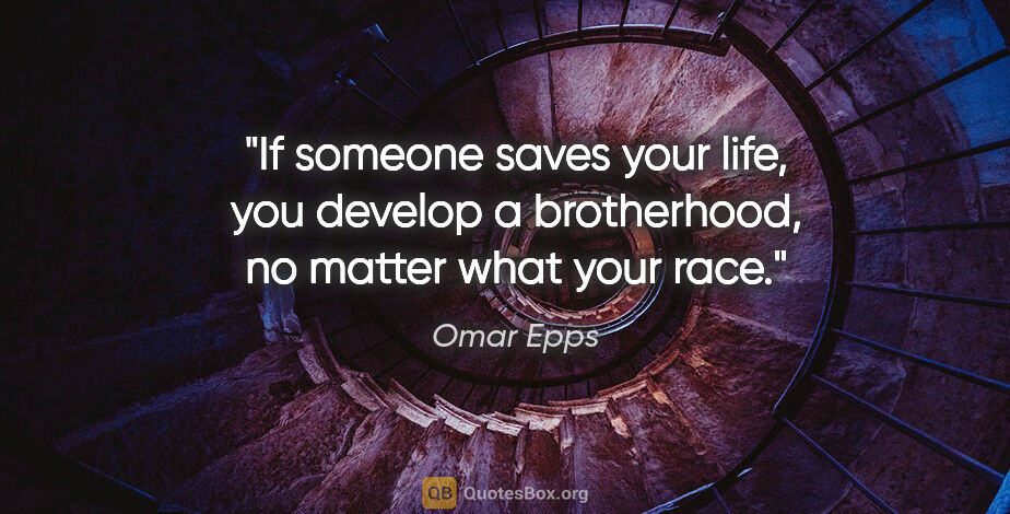 Omar Epps quote: "If someone saves your life, you develop a brotherhood, no..."