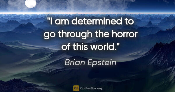 Brian Epstein quote: "I am determined to go through the horror of this world."