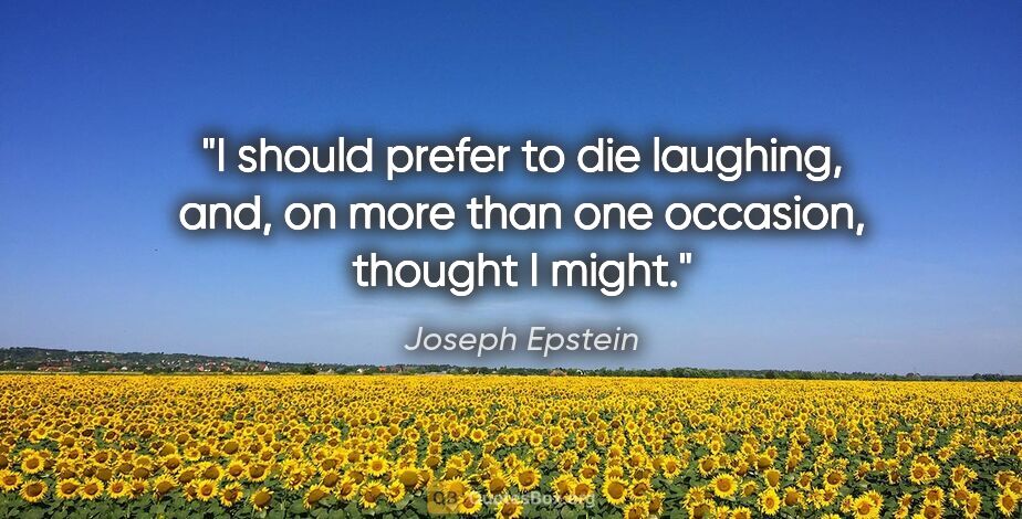 Joseph Epstein quote: "I should prefer to die laughing, and, on more than one..."