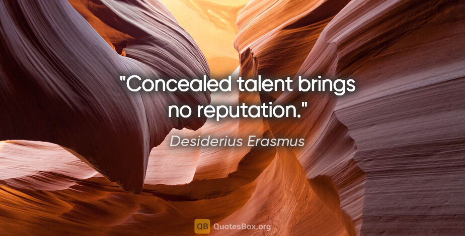 Desiderius Erasmus quote: "Concealed talent brings no reputation."