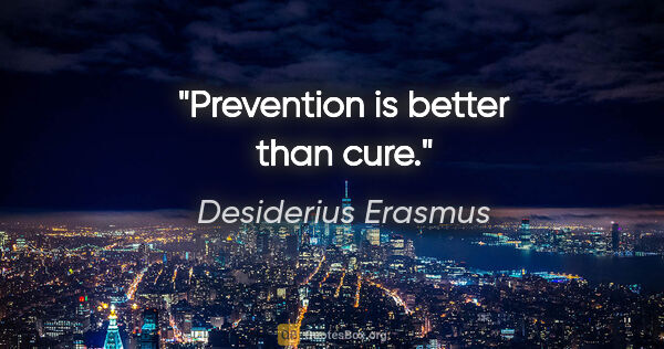 Desiderius Erasmus quote: "Prevention is better than cure."