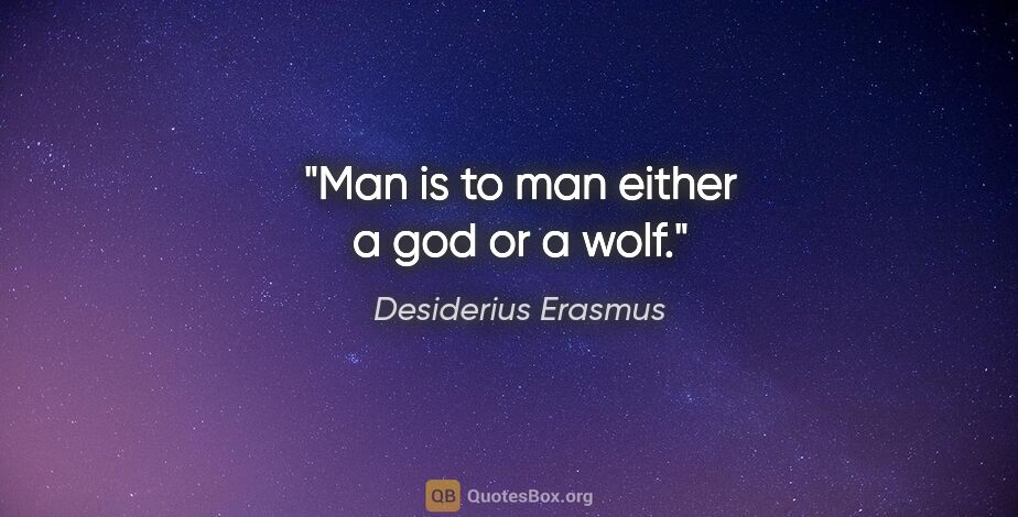 Desiderius Erasmus quote: "Man is to man either a god or a wolf."