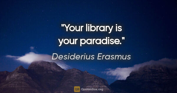 Desiderius Erasmus quote: "Your library is your paradise."