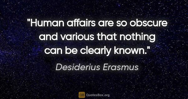 Desiderius Erasmus quote: "Human affairs are so obscure and various that nothing can be..."