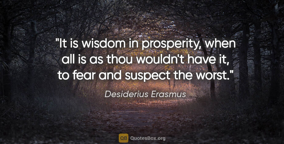 Desiderius Erasmus quote: "It is wisdom in prosperity, when all is as thou wouldn't have..."
