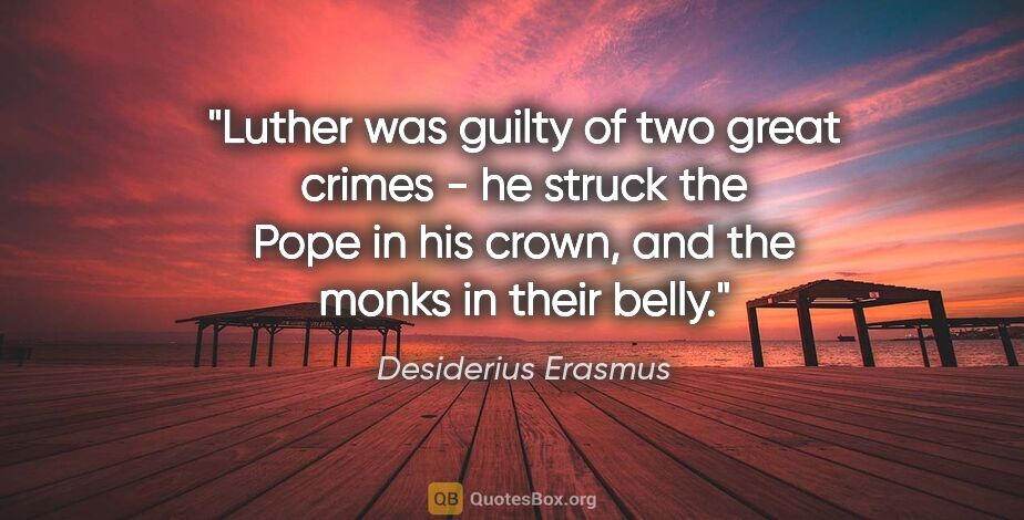 Desiderius Erasmus quote: "Luther was guilty of two great crimes - he struck the Pope in..."