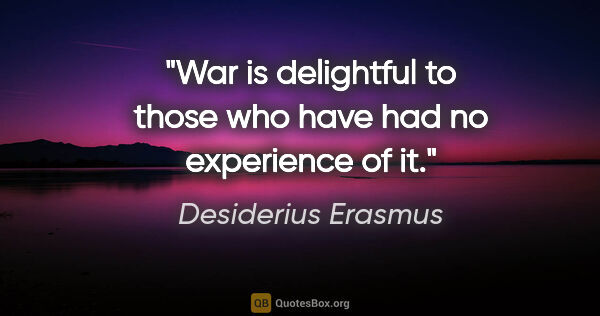 Desiderius Erasmus quote: "War is delightful to those who have had no experience of it."
