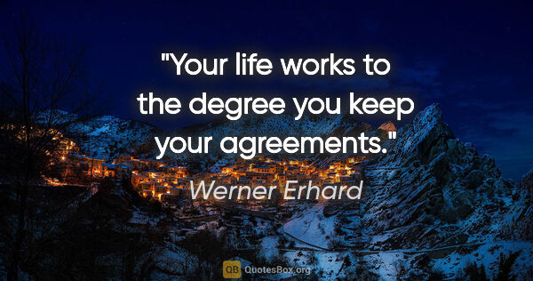 Werner Erhard quote: "Your life works to the degree you keep your agreements."