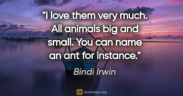 Bindi Irwin quote: "I love them very much. All animals big and small. You can name..."