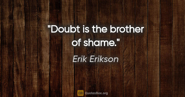 Erik Erikson quote: "Doubt is the brother of shame."